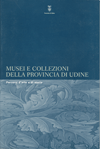 Musei e collezioni della Provincia di Udine. Percorsi d'arte e di storia.