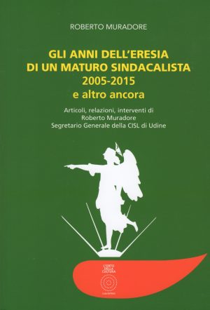 Gli anni dell'eresia di un maturo sindacalista 2005-20015 e altro ancora